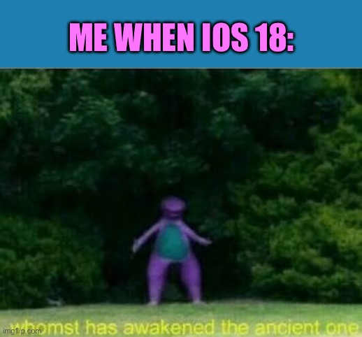 oh no | ME WHEN IOS 18: | image tagged in whomst has awakened the ancient one | made w/ Imgflip meme maker
