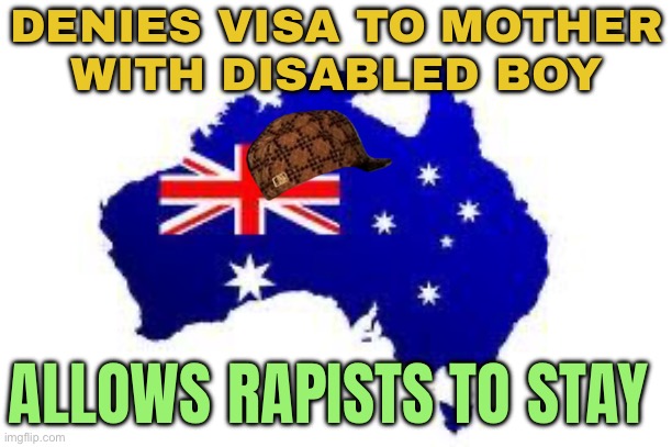 Tribunal Denies Visa To Mother With Disabled Boy Despite Rapists Allowed To Stay | DENIES VISA TO MOTHER
WITH DISABLED BOY; ALLOWS RAPISTS TO STAY | image tagged in australia,rape,meanwhile in australia,australians,scumbag government,politics lol | made w/ Imgflip meme maker