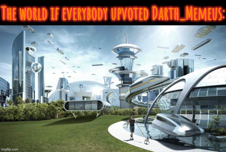 The future world if | The world if everybody upvoted Darth_Memeus: | image tagged in the future world if | made w/ Imgflip meme maker