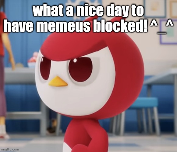 flugburgr | what a nice day to have memeus blocked! ^_^ | image tagged in flugburgr | made w/ Imgflip meme maker