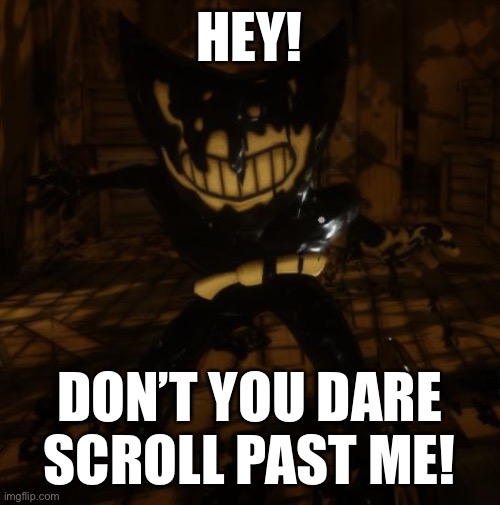 We ask you to see if you know what this man is | HEY! DON’T YOU DARE SCROLL PAST ME! | image tagged in bendy wants,i never know what to put for tags,you're actually reading the tags | made w/ Imgflip meme maker