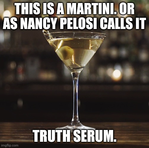 Still think Trump orchestrated J6? | THIS IS A MARTINI. OR AS NANCY PELOSI CALLS IT; TRUTH SERUM. | image tagged in martini,democrats | made w/ Imgflip meme maker