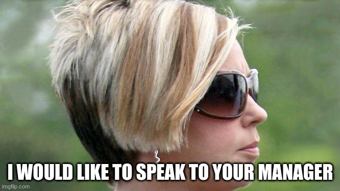 Karen | I WOULD LIKE TO SPEAK TO YOUR MANAGER | image tagged in karen | made w/ Imgflip meme maker