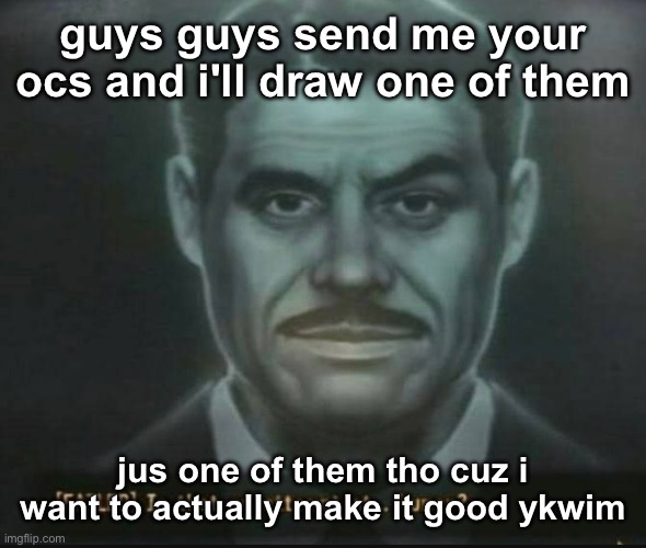 the stakes have never been higher | guys guys send me your ocs and i'll draw one of them; jus one of them tho cuz i want to actually make it good ykwim | image tagged in is that an attempt at humor | made w/ Imgflip meme maker