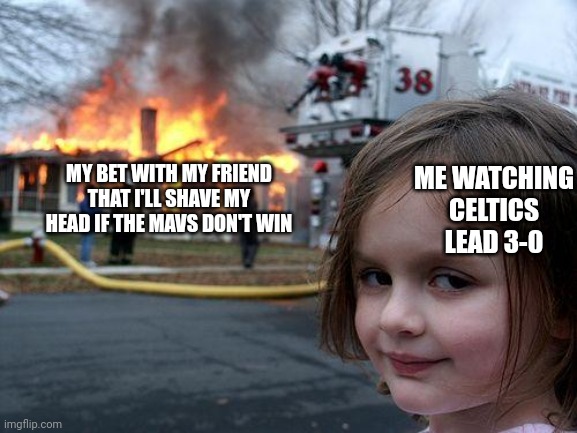 Im cooked | MY BET WITH MY FRIEND THAT I'LL SHAVE MY HEAD IF THE MAVS DON'T WIN; ME WATCHING CELTICS LEAD 3-0 | image tagged in memes,disaster girl,nba,beginnerterms | made w/ Imgflip meme maker