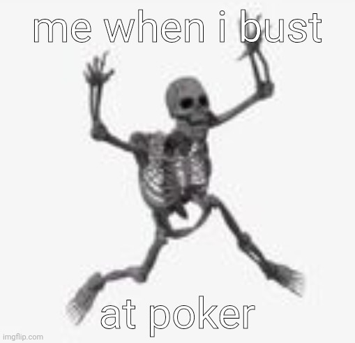 skeleton jumpscare | me when i bust; at poker | image tagged in skeleton jumpscare | made w/ Imgflip meme maker