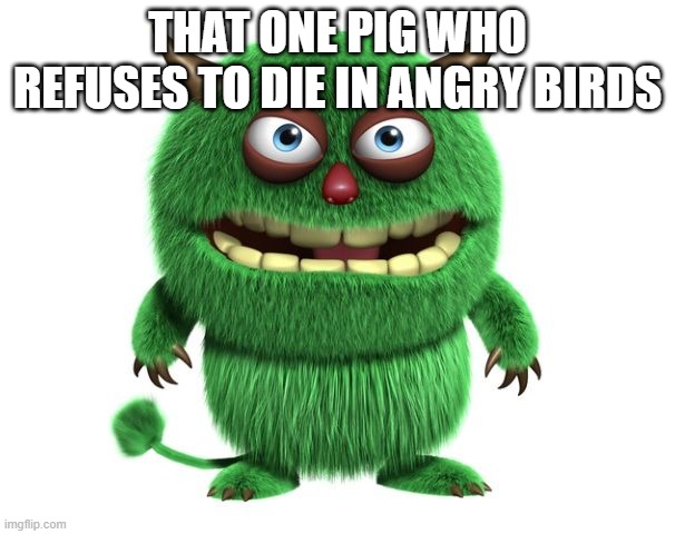 green troll | THAT ONE PIG WHO REFUSES TO DIE IN ANGRY BIRDS | image tagged in green troll,angry birds | made w/ Imgflip meme maker