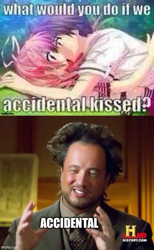 It would be an accident, of course | ACCIDENTAL | image tagged in what would you do if we accidental kissedw,memes,ancient aliens | made w/ Imgflip meme maker