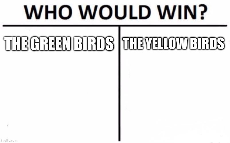Who Would Win? Meme | THE GREEN BIRDS THE YELLOW BIRDS | image tagged in memes,who would win | made w/ Imgflip meme maker