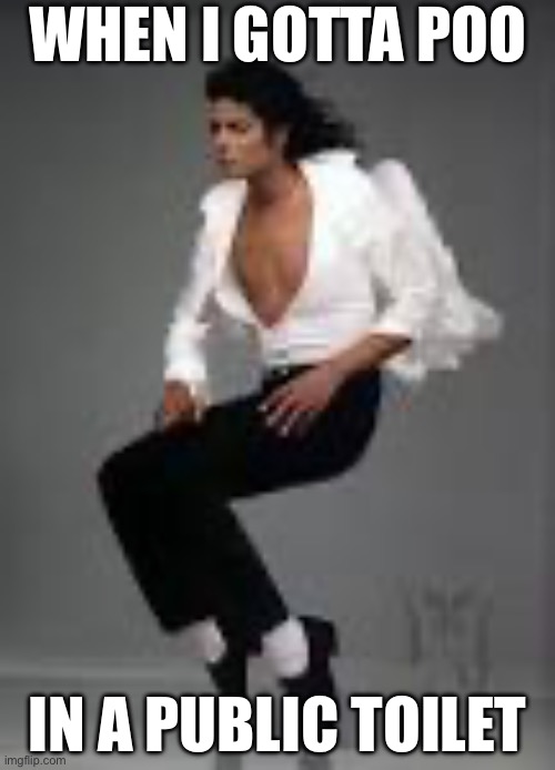 Public toilet | WHEN I GOTTA POO; IN A PUBLIC TOILET | image tagged in michael jackson squat,toilet | made w/ Imgflip meme maker