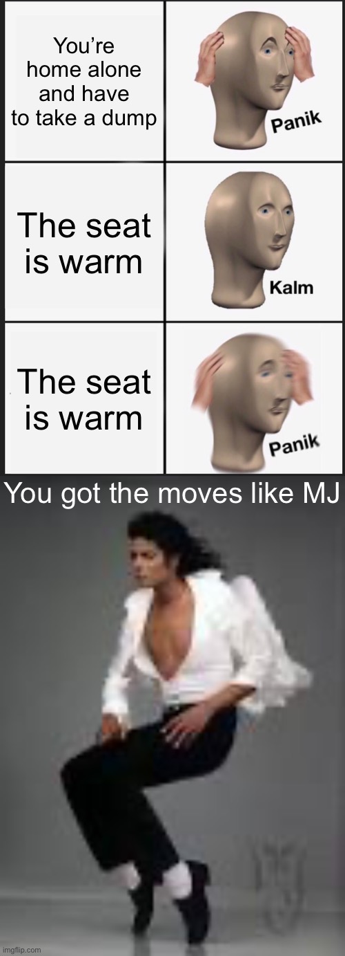 Moves like Michael Jackson | You’re home alone and have to take a dump; The seat is warm; The seat is warm; You got the moves like MJ | image tagged in memes,panik kalm panik,michael jackson squat | made w/ Imgflip meme maker