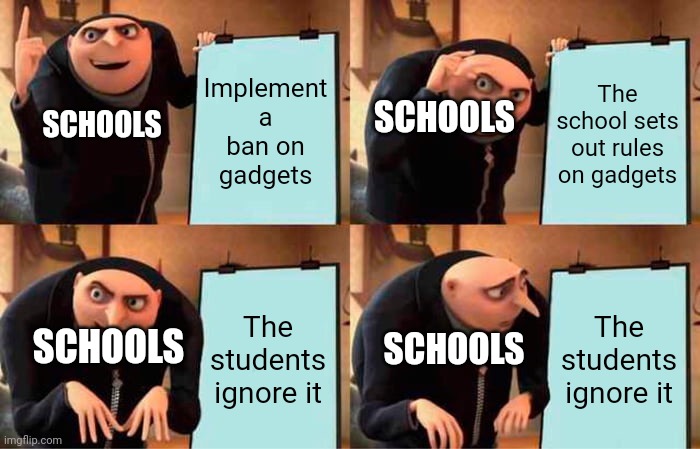 Gru's Plan | Implement a ban on gadgets; The school sets out rules on gadgets; SCHOOLS; SCHOOLS; The students ignore it; The students ignore it; SCHOOLS; SCHOOLS | image tagged in memes,gru's plan,so true,school,relatable | made w/ Imgflip meme maker