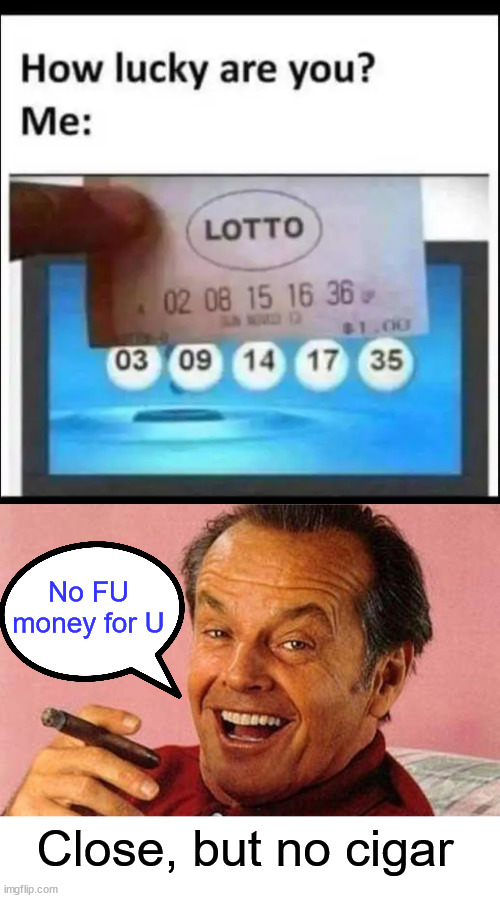 Close, but no cigar | No FU money for U; Close, but no cigar | image tagged in jack nicholson cigar laughing,so close,lottery,no f u money for you | made w/ Imgflip meme maker