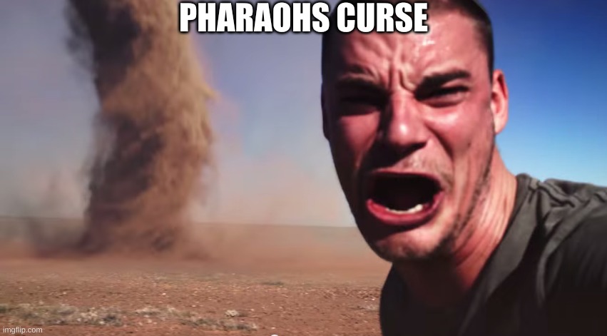 Here it comes | PHARAOHS CURSE | image tagged in here it comes | made w/ Imgflip meme maker