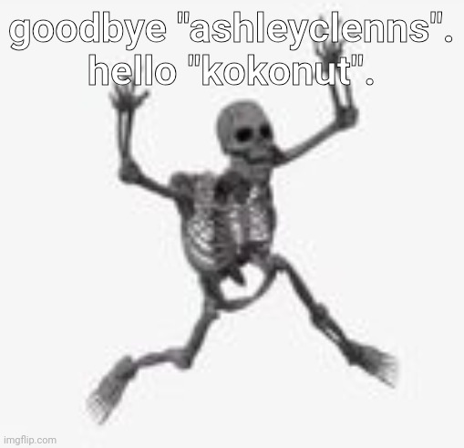 skeleton jumpscare | goodbye "ashleyclenns".
hello "kokonut". | image tagged in skeleton jumpscare | made w/ Imgflip meme maker