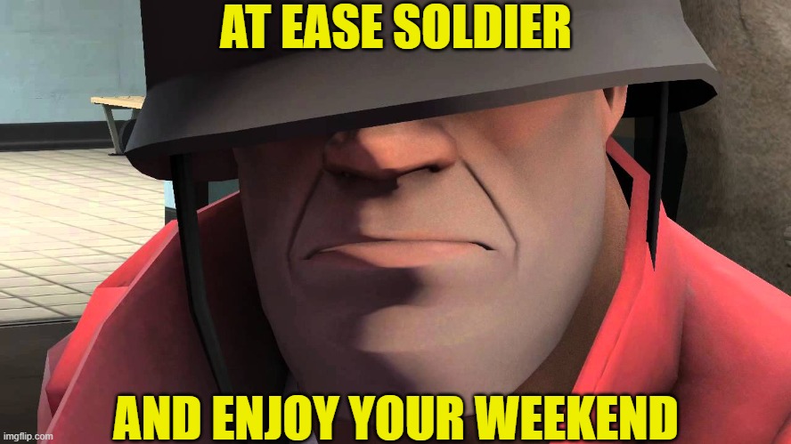 at ease | AT EASE SOLDIER; AND ENJOY YOUR WEEKEND | image tagged in tf2 soldier | made w/ Imgflip meme maker