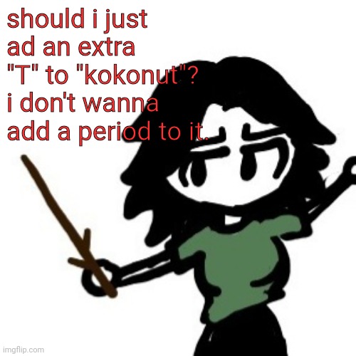 or you can find a different variation | should i just ad an extra "T" to "kokonut"? i don't wanna add a period to it. | image tagged in ashley with a stick | made w/ Imgflip meme maker