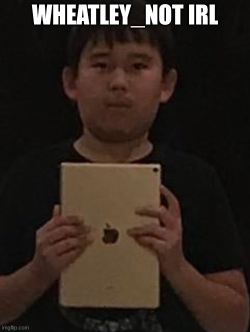 Kid with ipad | WHEATLEY_NOT IRL | image tagged in kid with ipad | made w/ Imgflip meme maker