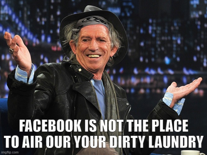 facebook is not the place to air out your dirty laundry | FACEBOOK IS NOT THE PLACE TO AIR OUR YOUR DIRTY LAUNDRY | image tagged in keith richards | made w/ Imgflip meme maker