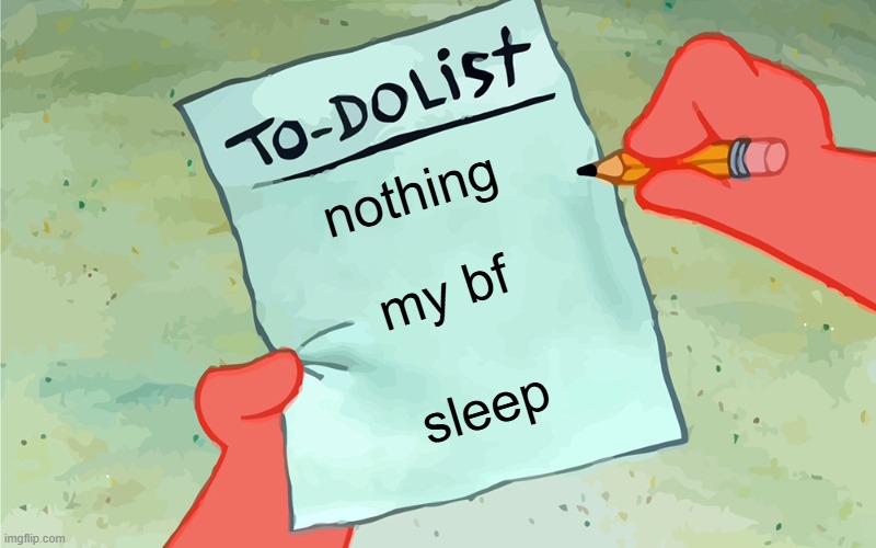 um yeah | nothing; my bf; sleep | image tagged in patrick to do list actually blank | made w/ Imgflip meme maker