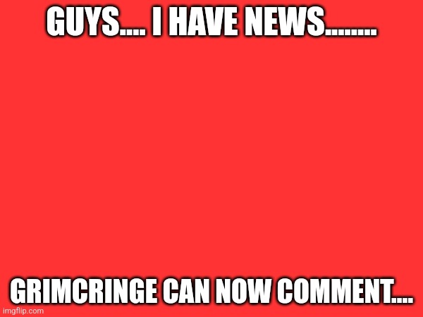 GUYS.... I HAVE NEWS........ GRIMCRINGE CAN NOW COMMENT.... | image tagged in grimcringe,comment,email verification | made w/ Imgflip meme maker