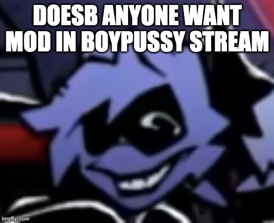 i need someone else to disapprove jeffery's posts please pleassse | DOESB ANYONE WANT MOD IN BOYPUSSY STREAM | made w/ Imgflip meme maker
