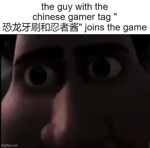 sum ting wong | the guy with the chinese gamer tag " 恐龙牙刷和忍者酱" joins the game | image tagged in tighten stare | made w/ Imgflip meme maker