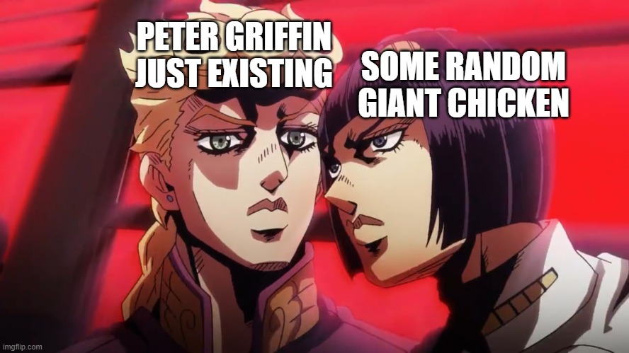 I was watching Family Guy when I got the idea. | PETER GRIFFIN JUST EXISTING; SOME RANDOM GIANT CHICKEN | image tagged in bruno bucciarati and giorno giovanna,peter griffin,family guy,jjba | made w/ Imgflip meme maker