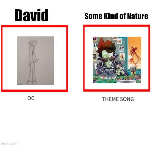 they sit with barbiturates until they grow o-o-o-old | Some Kind of Nature; David | image tagged in oc theme song | made w/ Imgflip meme maker