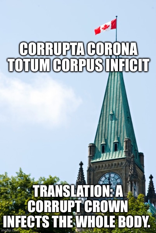 Canada | CORRUPTA CORONA TOTUM CORPUS INFICIT; TRANSLATION: A CORRUPT CROWN INFECTS THE WHOLE BODY. | image tagged in political | made w/ Imgflip meme maker