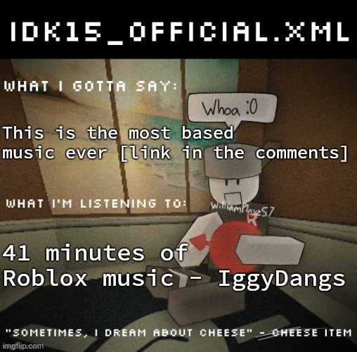 Idk15_Official.XML announcement | This is the most based music ever [link in the comments]; 41 minutes of Roblox music - IggyDangs | image tagged in idk15_official xml announcement | made w/ Imgflip meme maker