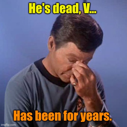 McCoy Facepalm | He's dead, V... Has been for years. | image tagged in mccoy facepalm | made w/ Imgflip meme maker