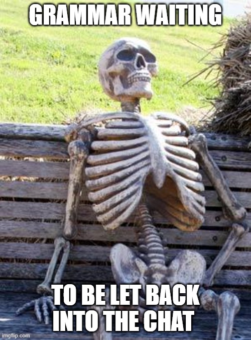 Waiting Skeleton Meme | GRAMMAR WAITING; TO BE LET BACK INTO THE CHAT | image tagged in memes,waiting skeleton | made w/ Imgflip meme maker