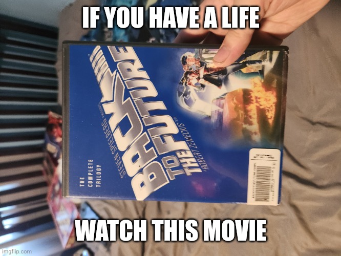 Back to the future | IF YOU HAVE A LIFE; WATCH THIS MOVIE | image tagged in back to the future | made w/ Imgflip meme maker