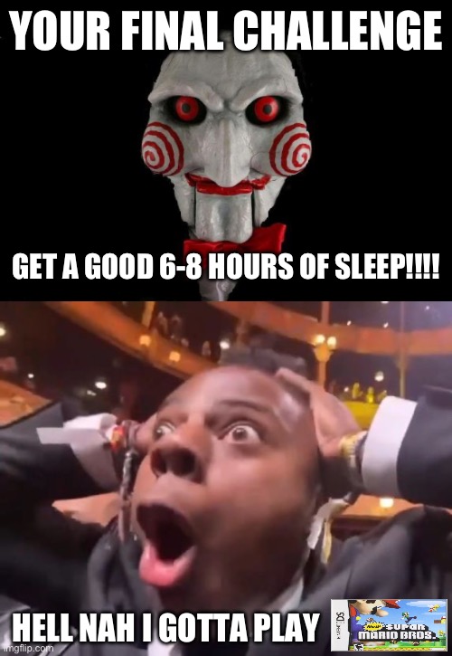 YOUR FINAL CHALLENGE; GET A GOOD 6-8 HOURS OF SLEEP!!!! HELL NAH I GOTTA PLAY | made w/ Imgflip meme maker