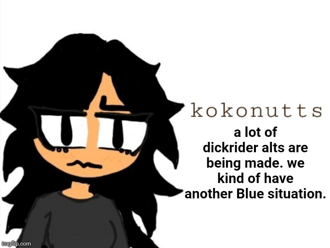 kokonutts template | a lot of dickrider alts are being made. we kind of have another Blue situation. | image tagged in kokonutts template | made w/ Imgflip meme maker