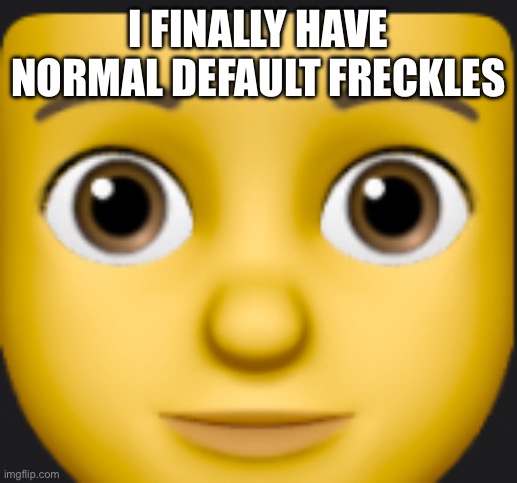 im still keeping the cursed freckles in my photos | I FINALLY HAVE NORMAL DEFAULT FRECKLES | image tagged in software | made w/ Imgflip meme maker