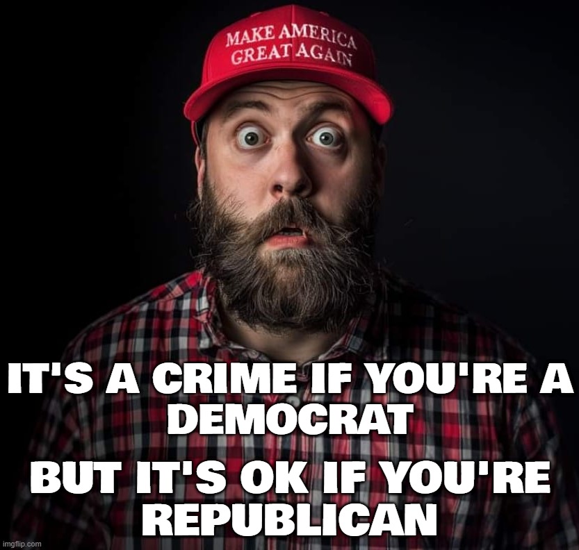 ...MAGAt 'logic' | IT'S A CRIME IF YOU'RE A
DEMOCRAT; BUT IT'S OK IF YOU'RE
REPUBLICAN | image tagged in conservative logic,conservative hypocrisy | made w/ Imgflip meme maker