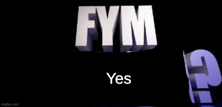 fym______? | Yes | image tagged in fym______ | made w/ Imgflip meme maker