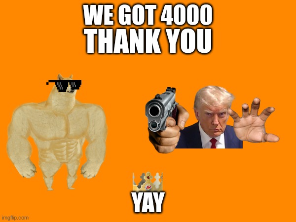 WE GOT 4000; THANK YOU; YAY | made w/ Imgflip meme maker