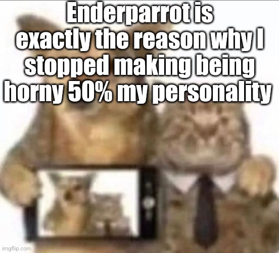 buddy photo | Enderparrot is exactly the reason why I stopped making being horny 50% my personality | image tagged in buddy photo | made w/ Imgflip meme maker