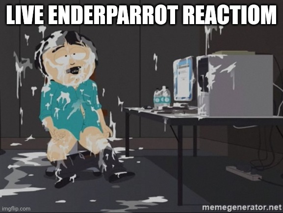 South Park JIzz | LIVE ENDERPARROT REACTIOM | image tagged in south park jizz | made w/ Imgflip meme maker