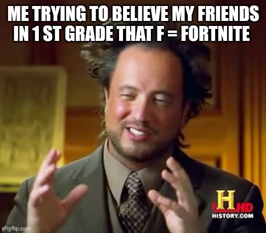 Years have past and I still remember it | ME TRYING TO BELIEVE MY FRIENDS IN 1 ST GRADE THAT F = FORTNITE | image tagged in memes,ancient aliens | made w/ Imgflip meme maker