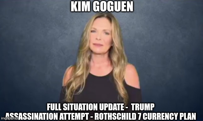 Kim Goguen: Full Situation Update -  Trump Assassination Attempt - Rothschild 7 Currency Plan (Video) 