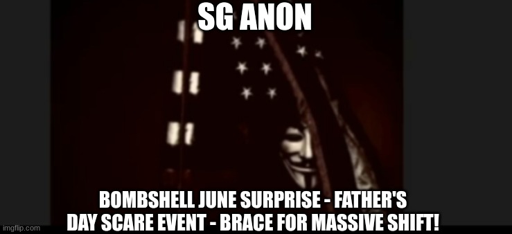SG Anon: Bombshell June Surprise - Father's Day Scare Event - Brace For Massive Shift!  (Video) 