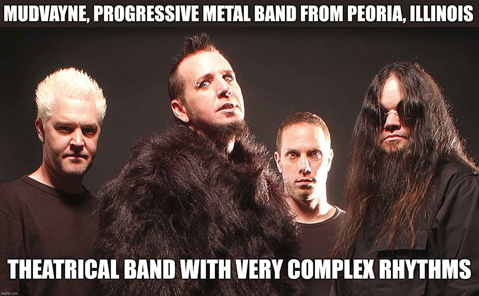 Part 6 in a series | MUDVAYNE, PROGRESSIVE METAL BAND FROM PEORIA, ILLINOIS; THEATRICAL BAND WITH VERY COMPLEX RHYTHMS | image tagged in metal | made w/ Imgflip meme maker