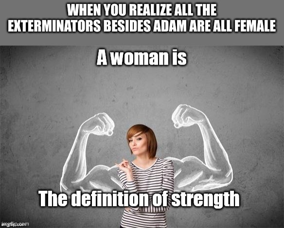 woman | WHEN YOU REALIZE ALL THE EXTERMINATORS BESIDES ADAM ARE ALL FEMALE | made w/ Imgflip meme maker