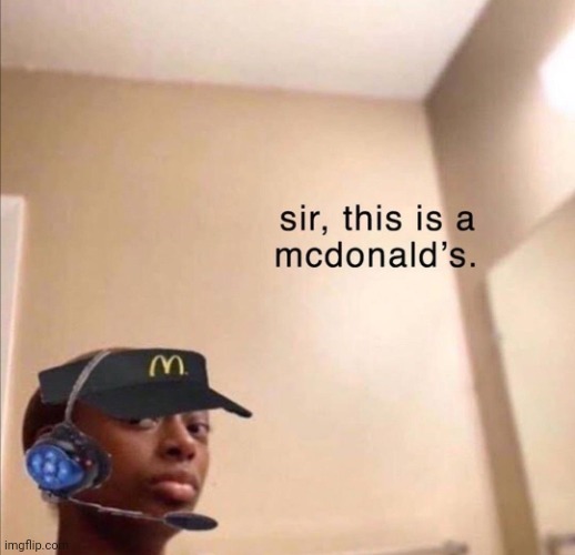 sir, this is a mcdonald's. | image tagged in sir this is a mcdonald's | made w/ Imgflip meme maker
