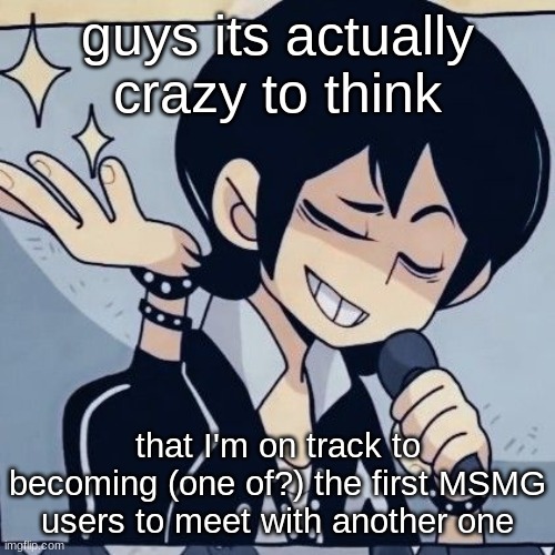 Tophamhatkyo just sayin | guys its actually crazy to think; that I'm on track to becoming (one of?) the first MSMG users to meet with another one | image tagged in tophamhatkyo just sayin | made w/ Imgflip meme maker