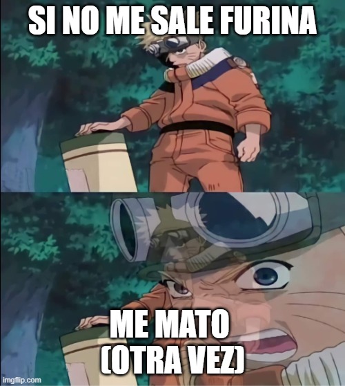 naruto me mato meme | SI NO ME SALE FURINA; ME MATO 
(OTRA VEZ) | image tagged in naruto me mato meme | made w/ Imgflip meme maker